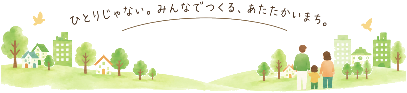 ひとりじゃない。みんなでつくる、あたたかいまち。